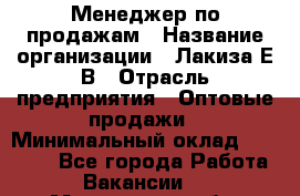 Менеджер по продажам › Название организации ­ Лакиза Е.В › Отрасль предприятия ­ Оптовые продажи › Минимальный оклад ­ 30 000 - Все города Работа » Вакансии   . Мурманская обл.,Оленегорск г.